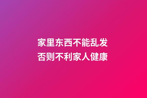 家里东西不能乱发 否则不利家人健康